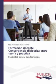 Formacin docente. Convergencia dialctica entre teora y prctica, Mujica Gmez Lexy Auxiliadora