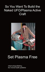 ksiazka tytu: So You Want To Build the Naked UFO/Plasma Active Craft autor: Free Set Plasma