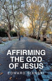 AFFIRMING THE GOD OF JESUS, Sianski Edward