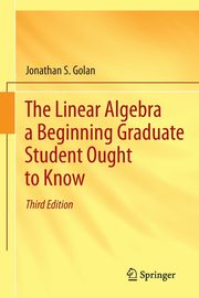The Linear Algebra a Beginning Graduate Student Ought to Know, Golan Jonathan S.