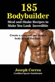 ksiazka tytu: 185 Bodybuilding Meal and Shake Recipes to Make You Look Incredible autor: Correa Joseph