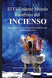 El Fascinante Mundo Esotrico del Incienso, Sevilla Santos A.