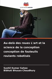 Au-del? des roues L'art et la science de la conception conception de fauteuils roulants robotiss, Sahoo Sushil  Kumar