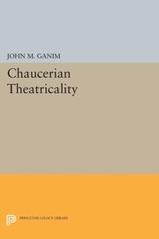 Chaucerian Theatricality, Ganim John M.