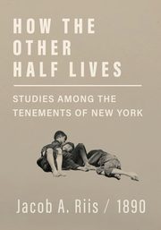 How the Other Half Lives - Studies Among the Tenements of New York, Riis Jacob A.