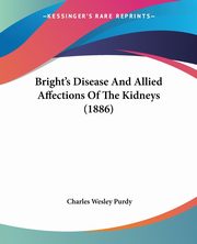 Bright's Disease And Allied Affections Of The Kidneys (1886), Purdy Charles Wesley