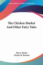 The Chicken Market And Other Fairy Tales, Morley Henry