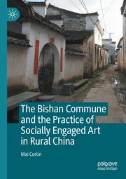 The Bishan Commune and the Practice of Socially Engaged Art in Rural China, Corlin Mai