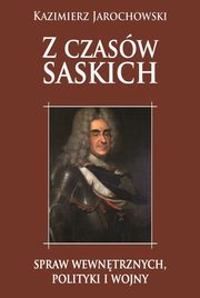 ksiazka tytu: Z czasw saskich: spraw wewntrznych polityki i wojny autor: Jarochowski Kazimierz