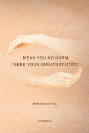 I Mean You No Harm; I Seek Your Greatest Good, Meehan Jim