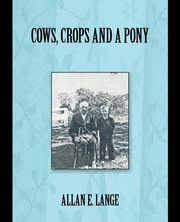 Cows, Crops and a Pony, Lange Allan E.