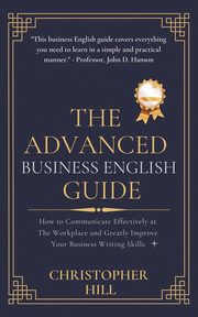 The Advanced Business English Guide, Hill Christopher