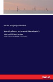 Neue Mitteilungen aus Johann Wolfgang Goethe's handschriftlichem Nachlass, Goethe Johann Wolfgang von