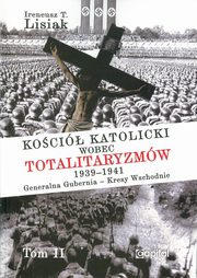 ksiazka tytu: Koci katolicki wobec totalitaryzmw  1939-1941 Generalna Gubernia - Kresy Wschodnie tom II autor: Lisiak Ireneusz T.