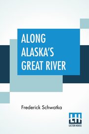 Along Alaska's Great River, Schwatka Frederick
