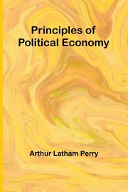 Principles of Political Economy, Latham Perry Arthur