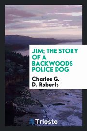 ksiazka tytu: Jim; the story of a backwoods police dog autor: Roberts Charles G. D.
