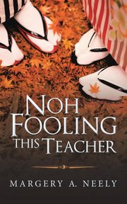 Noh Fooling This Teacher, Neely Margery A.