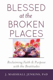 Blessed at the Broken Places, Jenkins PhD J. Marshall