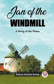 Jan of the Windmill A Story of the Plains, Horatia Ewing Juliana