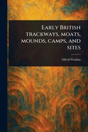 Early British Trackways, Moats, Mounds, Camps, and Sites, Watkins Alfred