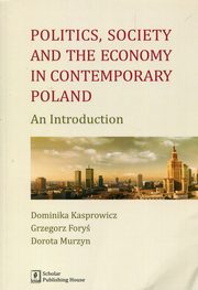 Politics Society and the economy in contemporary Poland, Kasprowicz Dominika, Fory Grzegorz, Murzyn Dorota