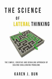 The Science Of Lateral Thinking, Bun Karen J.