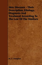 Skin Diseases - Their Description, Etiology, Diagnosis and Treatment According to the Law of the Similars, Douglass M. E.