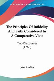 The Principles Of Infidelity And Faith Considered In A Comparative View, Rawlins John