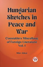 Hungarian Sketches in Peace and War Constable's Miscellany of Foreign Literature Vol. I, Jokai Mor