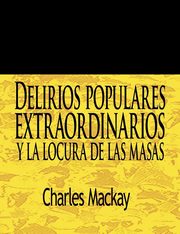 Delirios Populares Extraordinarios y La Locura de Las Masas / Extraordinary Popular Delusions and the Madness of Crowds, MacKay Charles