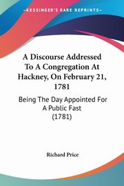 A Discourse Addressed To A Congregation At Hackney, On February 21, 1781, Price Richard