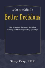A Concise Guide To Better Decisions, Pray Tony