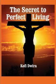 The Secret to Perfect Living, Dwira Kofi B.