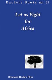 Let us Fight for Africa. A Play based on the John Chilembwe Rising of 1915, Phiri Desmond Dudwa