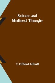 Science and Medieval Thought, Allbutt T. Clifford