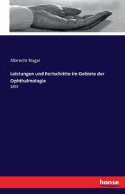 Leistungen und Fortschritte im Gebiete der Ophthalmologie, Nagel Albrecht