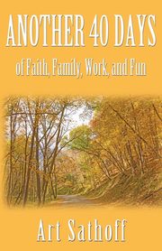 Another 40 Days - of Faith, Family, Work, and Fun, Sathoff Art