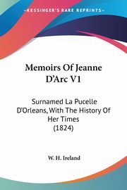 Memoirs Of Jeanne D'Arc V1, Ireland W. H.
