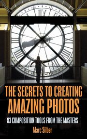 The Secrets to Creating Amazing Photos, Silber Marc