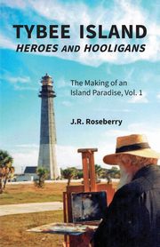 Tybee Island Heroes and Hooligans; The Making of an Island Paradise, Vol. 1, Roseberry J.R.