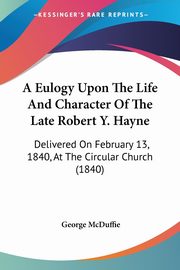 A Eulogy Upon The Life And Character Of The Late Robert Y. Hayne, McDuffie George