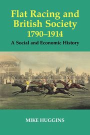 Flat Racing and British Society, 1790-1914, Huggins Mike