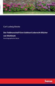 Der Feldmarschall Frst Gebhard Leberecht Blcher von Wahlstatt, Bieske Carl Ludwig