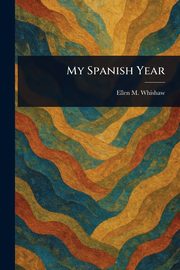 My Spanish Year, Whishaw Ellen M.