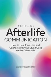 A Guide to Afterlife Communication, Tate Audrey Sloan