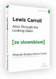 ksiazka tytu: Alice Through the Looking-Glass. Alicja po drugiej stronie lustra z podrcznym sownikiem angielsko-polskim autor: Carroll Lewis