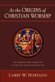 At the Origins of Christian Worship, Hurtado Larry W.