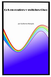 QoS en routers y switches Cisco, Marqus Guillermo