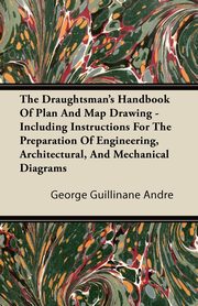 ksiazka tytu: The Draughtsman's Handbook of Plan and Map Drawing - Including Instructions for the Preparation of Engineering, Architectural, and Mechanical Diagrams autor: Andre George Guillinane